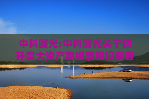 中科曙光:中科曙光关于召开重大资产重组事项投资者说明会的公告