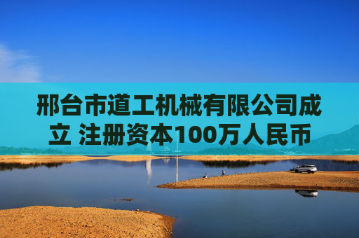 邢台市道工机械有限公司成立 注册资本100万人民币