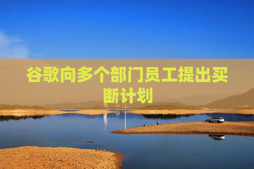 谷歌向多个部门员工提出买断计划