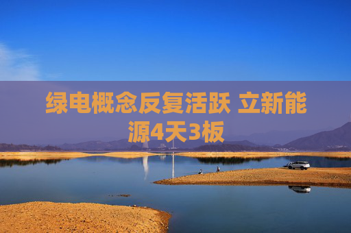 绿电概念反复活跃 立新能源4天3板  第1张