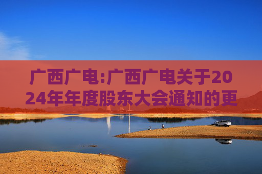 广西广电:广西广电关于2024年年度股东大会通知的更正公告  第1张