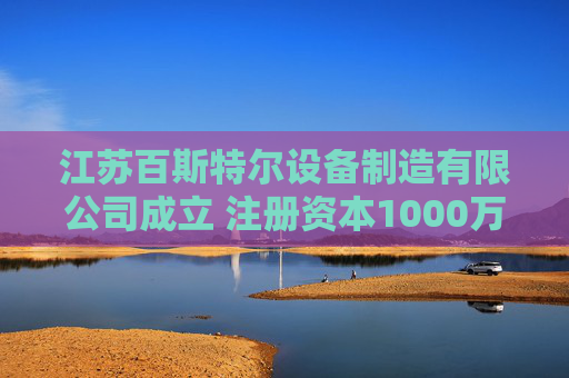 江苏百斯特尔设备制造有限公司成立 注册资本1000万人民币