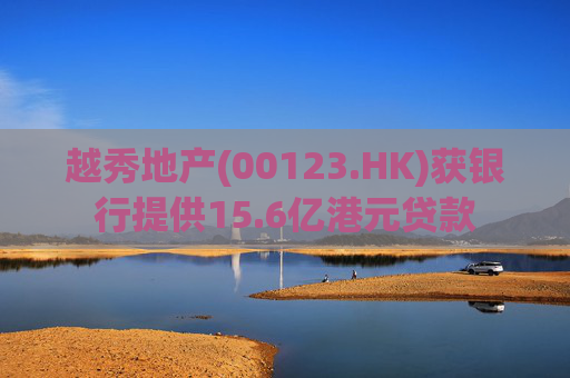 越秀地产(00123.HK)获银行提供15.6亿港元贷款