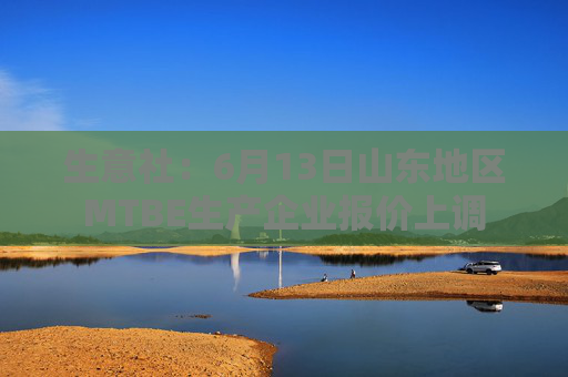 生意社：6月13日山东地区MTBE生产企业报价上调