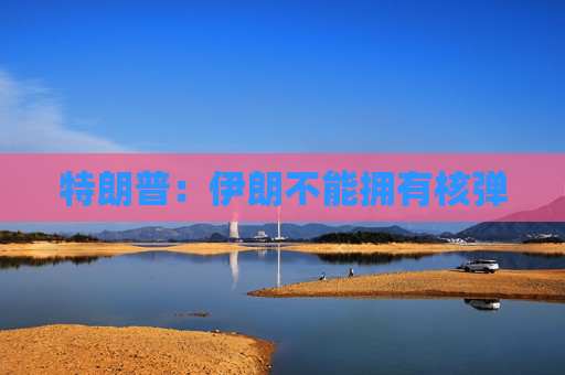 特朗普：伊朗不能拥有核弹