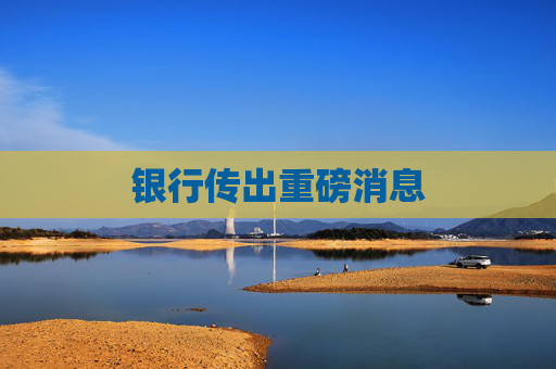 银行传出重磅消息