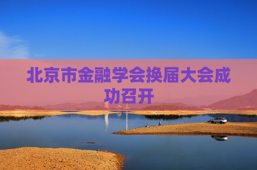 北京市金融学会换届大会成功召开