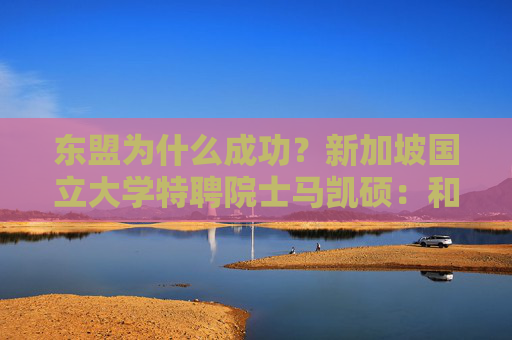 东盟为什么成功？新加坡国立大学特聘院士马凯硕：和平是繁荣的基础