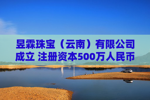 昱霖珠宝（云南）有限公司成立 注册资本500万人民币