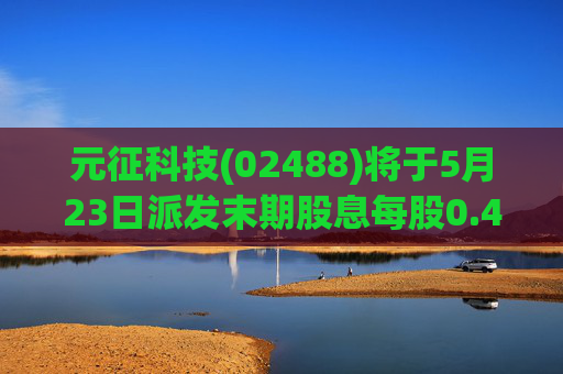 元征科技(02488)将于5月23日派发末期股息每股0.45元