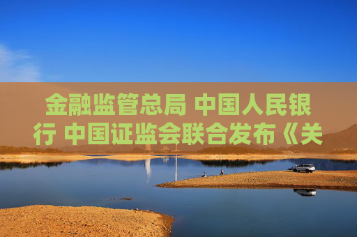 金融监管总局 中国人民银行 中国证监会联合发布《关于推进金融纠纷调解工作高质量发展的意见》