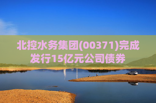 北控水务集团(00371)完成发行15亿元公司债券