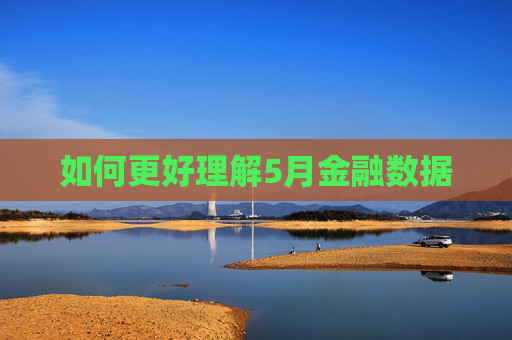 如何更好理解5月金融数据