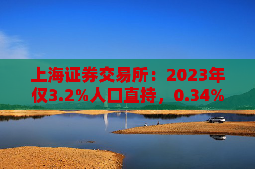上海证券交易所：2023年仅3.2%人口直持，0.34%持百万以上