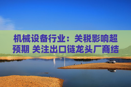 机械设备行业：关税影响超预期 关注出口链龙头厂商结构性机会