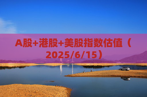 A股+港股+美股指数估值（2025/6/15）