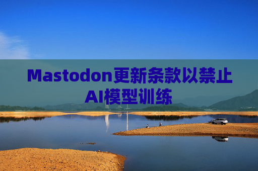 Mastodon更新条款以禁止AI模型训练