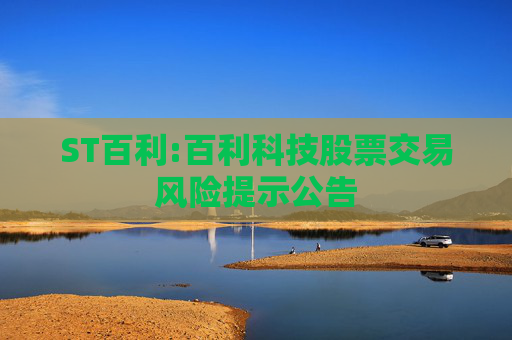ST百利:百利科技股票交易风险提示公告