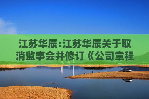 江苏华辰:江苏华辰关于取消监事会并修订《公司章程》的公告