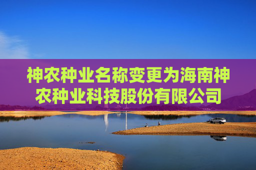 神农种业名称变更为海南神农种业科技股份有限公司