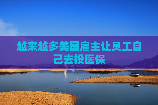 越来越多美国雇主让员工自己去投医保