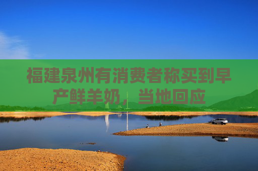 福建泉州有消费者称买到早产鲜羊奶，当地回应