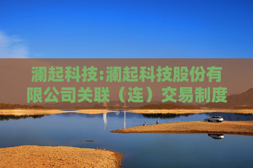 澜起科技:澜起科技股份有限公司关联（连）交易制度（草案）（H股发行并上市后适用）