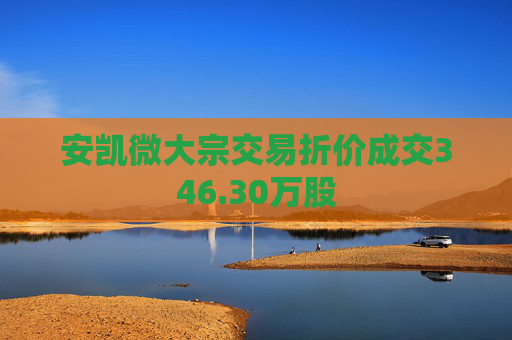 安凯微大宗交易折价成交346.30万股