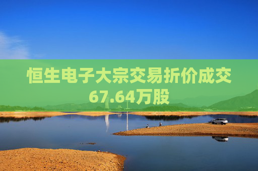 恒生电子大宗交易折价成交67.64万股