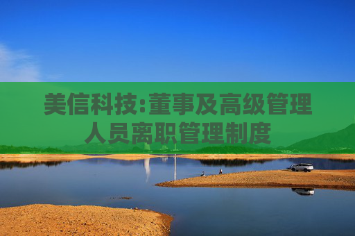 美信科技:董事及高级管理人员离职管理制度