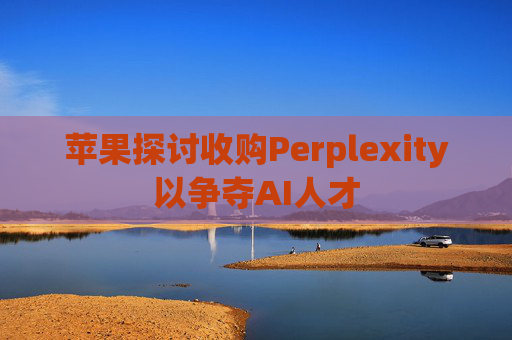 苹果探讨收购Perplexity以争夺AI人才