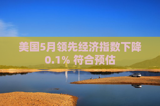 美国5月领先经济指数下降0.1% 符合预估