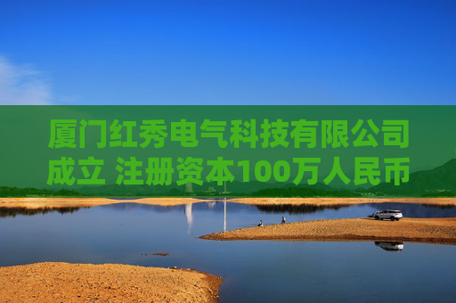 厦门红秀电气科技有限公司成立 注册资本100万人民币