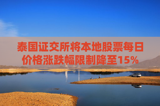 泰国证交所将本地股票每日价格涨跌幅限制降至15%