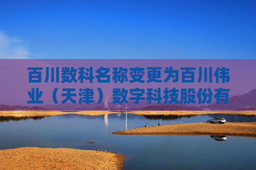 百川数科名称变更为百川伟业（天津）数字科技股份有限公司