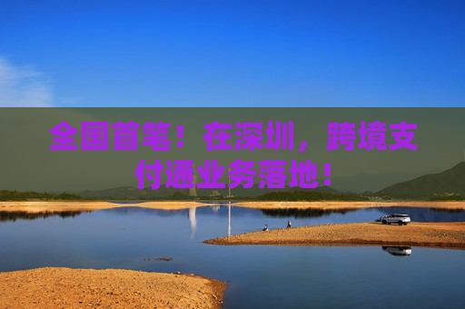全国首笔！在深圳，跨境支付通业务落地！
