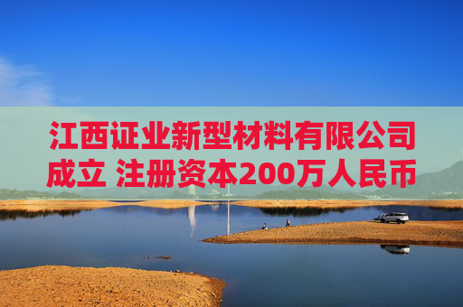 江西证业新型材料有限公司成立 注册资本200万人民币