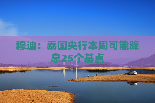 穆迪：泰国央行本周可能降息25个基点