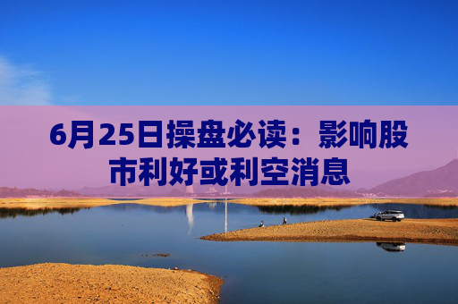 6月25日操盘必读：影响股市利好或利空消息