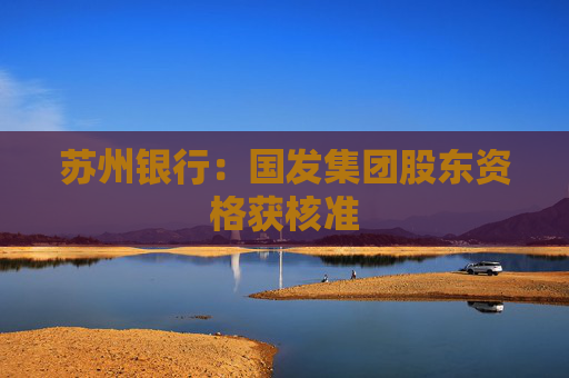 苏州银行：国发集团股东资格获核准