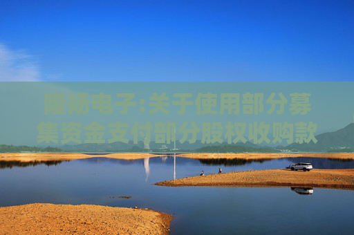 隆扬电子:关于使用部分募集资金支付部分股权收购款的公告