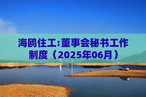 海鸥住工:董事会秘书工作制度（2025年06月）