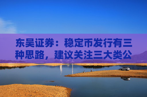 东吴证券：稳定币发行有三种思路，建议关注三大类公司