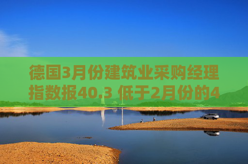 德国3月份建筑业采购经理指数报40.3 低于2月份的41.2