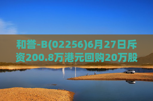 和誉-B(02256)6月27日斥资200.8万港元回购20万股
