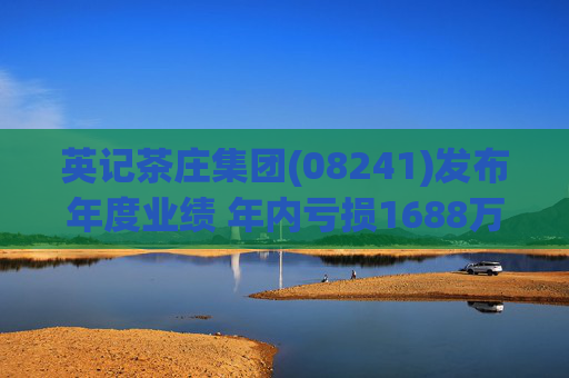 英记茶庄集团(08241)发布年度业绩 年内亏损1688万港元 同比扩大14.97%