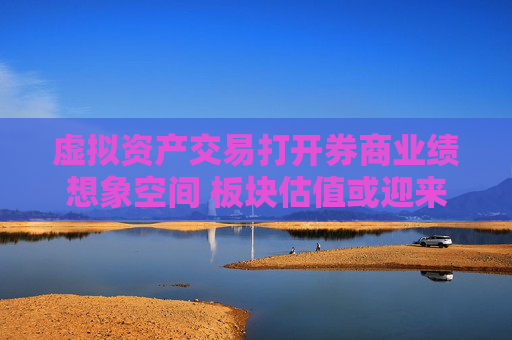 虚拟资产交易打开券商业绩想象空间 板块估值或迎来重塑