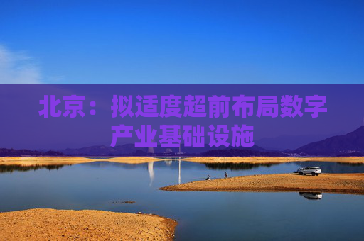 北京：拟适度超前布局数字产业基础设施