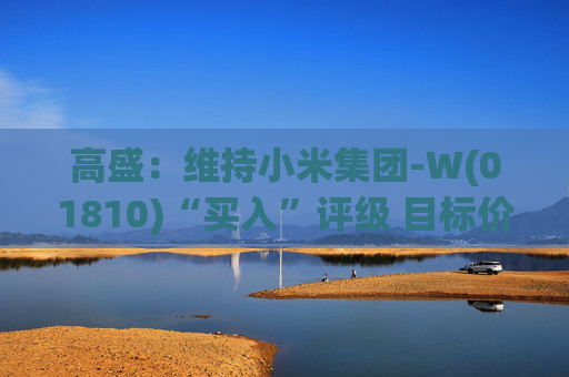 高盛：维持小米集团-W(01810)“买入”评级 目标价升至69港元