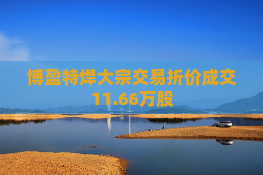 博盈特焊大宗交易折价成交11.66万股